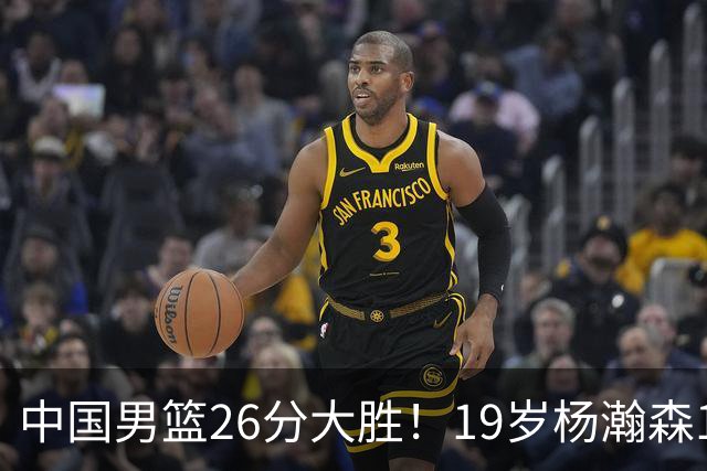 中国男篮26分大胜！19岁杨瀚森15+9，郭士强赛后发声，NBA官方表态，美国媒体给出评