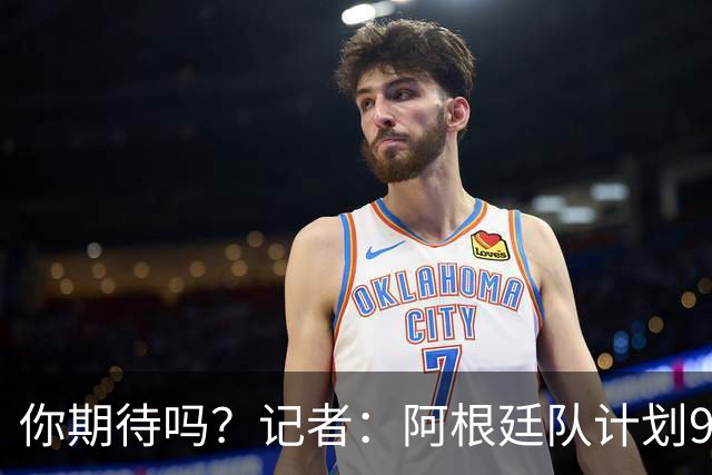 你期待吗？记者：阿根廷队计划9月在中国踢友谊赛