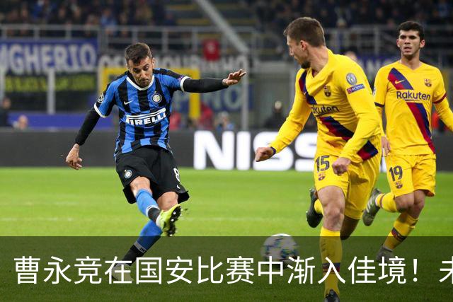 曹永竞在国安比赛中渐入佳境！未来可能回国足，以官宣为准