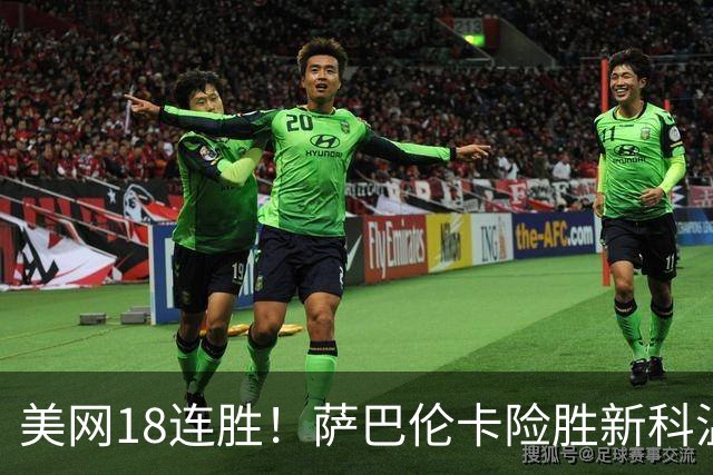 美网18连胜！萨巴伦卡险胜新科温网冠军，连续6年跻身美网四强