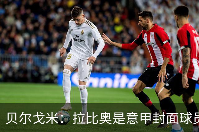 贝尔戈米：拉比奥是意甲封面球员，但需要空间