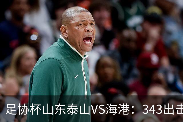 足协杯山东泰山VS海港：343出击 买乌郎谢文能领衔进攻 3大王牌冲锋