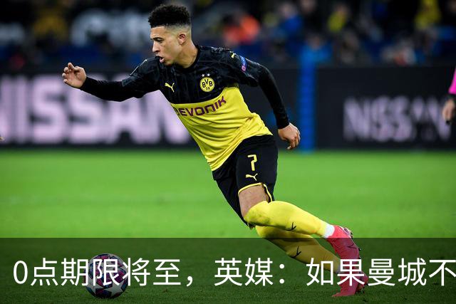 0点期限将至，英媒：如果曼城不出手，恩佐将留队到明年夏天