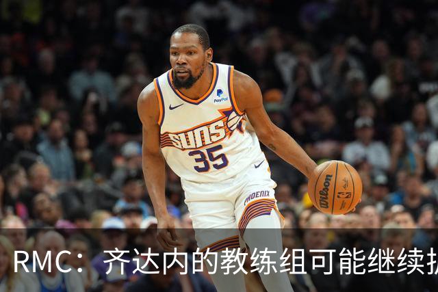 RMC：齐达内的教练组可能继续扩充至25人