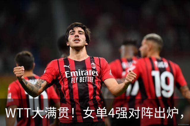 WTT大满贯！女单4强对阵出炉，王曼昱、蒯曼全零封，陈熠再战美和